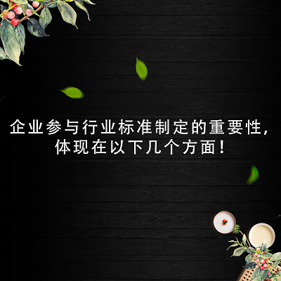 企业参与行业标准制定的重要性，体现在以下几个方面！