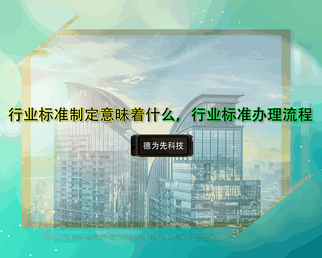 行业标准制定意昧着什么，行业标准办理流程