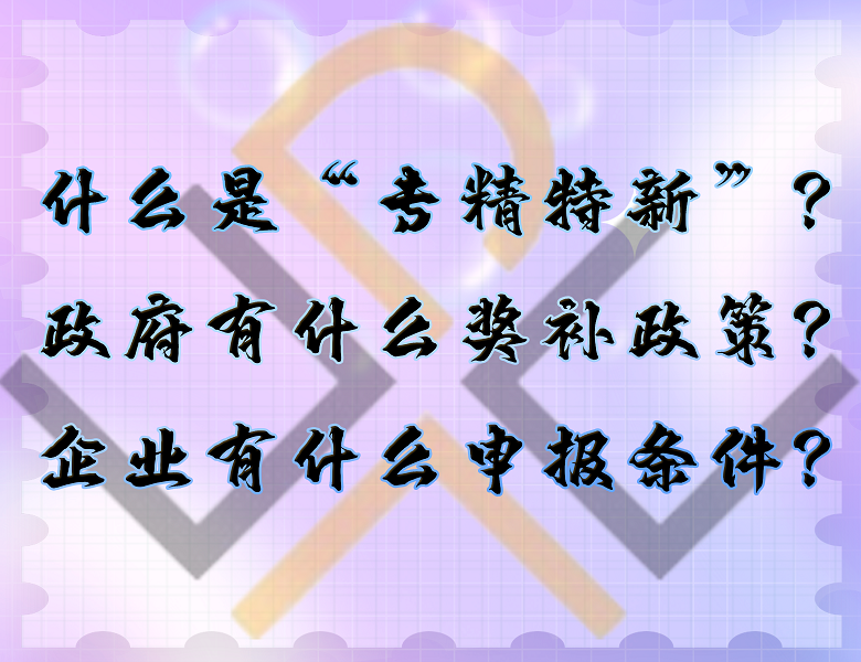 什么是“专精特新”？政府有什么奖补政策？企业有什么申报条件？