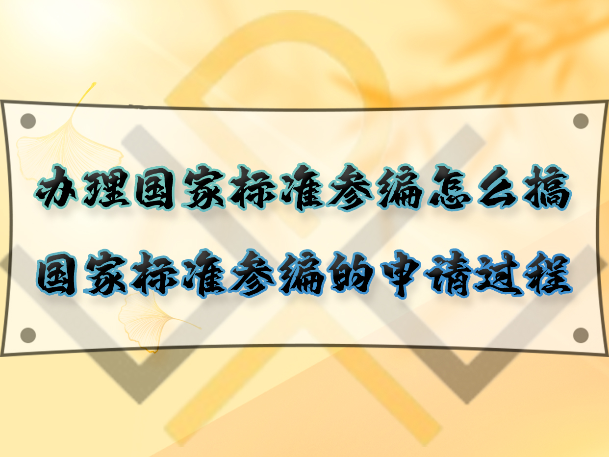 办理国家标准参编怎么搞？国家标准参编的申请过程