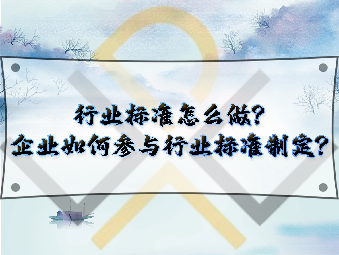 行业标准怎么做？企业如何参与行业标准制定？