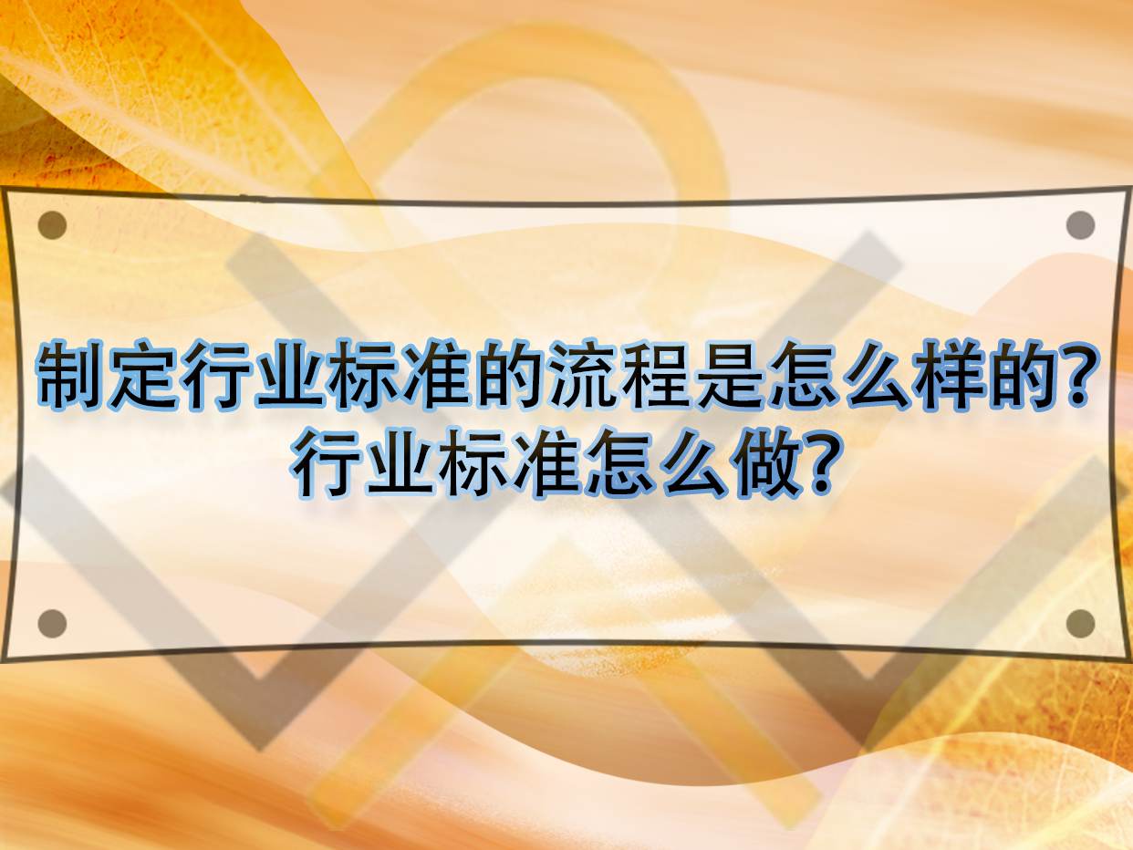 制定行业标准的流程是怎么样的？行业标准怎么做？