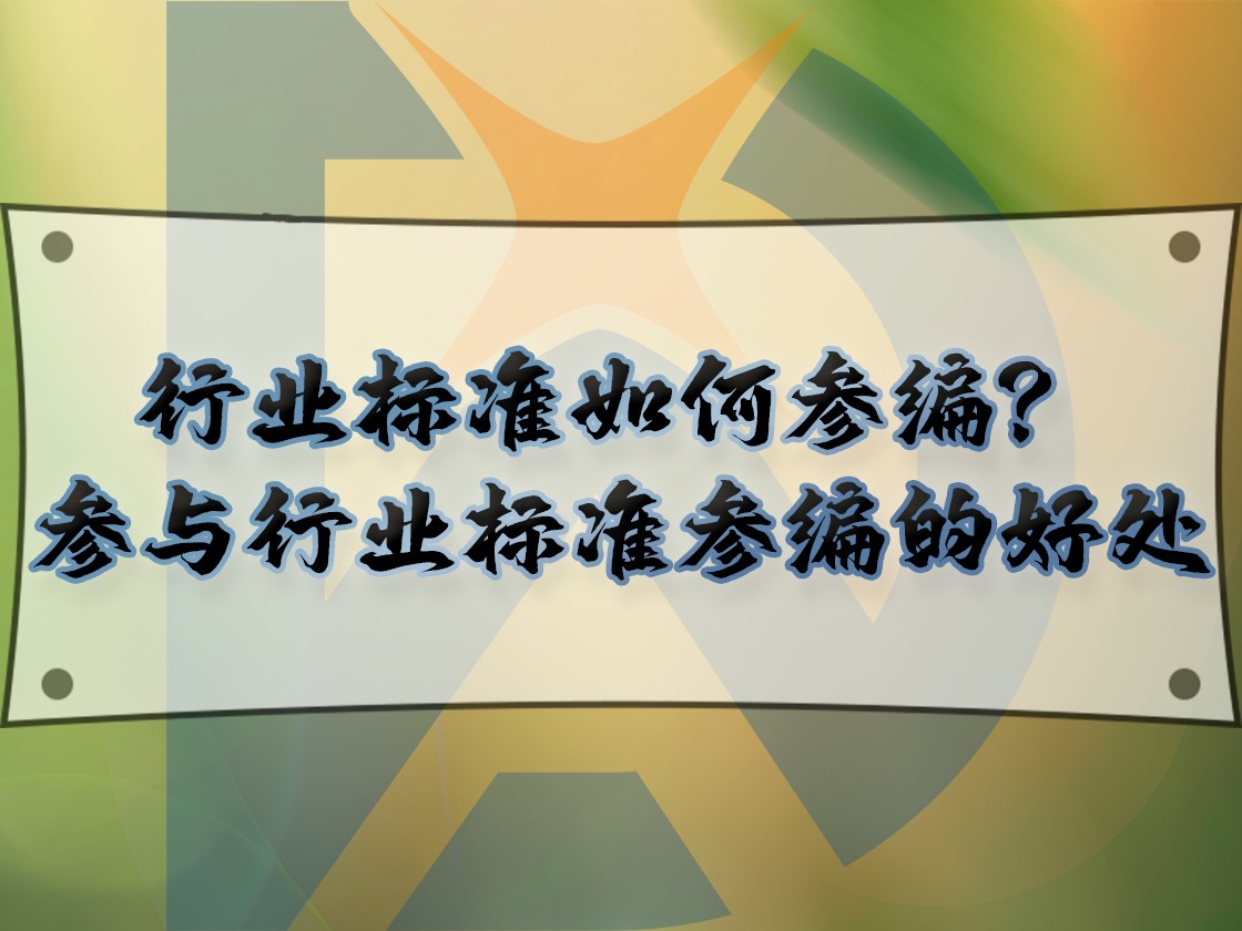 行业标准如何参编？参与行业标准参编的好处